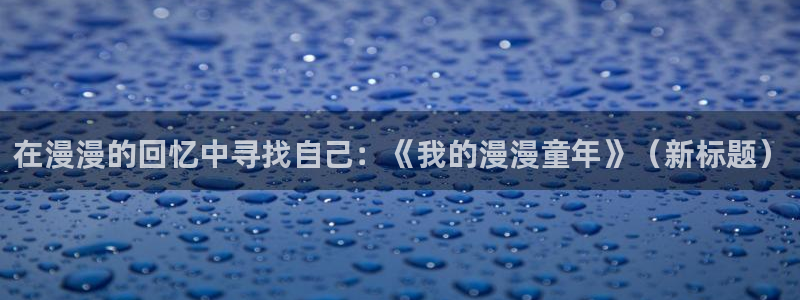 .香蕉漫画：在漫漫的回忆中寻找自己：《我的漫漫童年》（新标题）