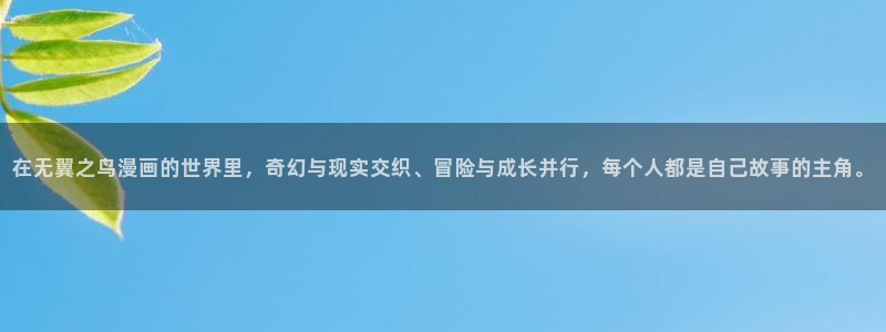 香蕉漫画官网入口：在无翼之鸟漫画的世界里，奇幻与现实交织、冒险与成长并行，每个人都是自己故事的主角。