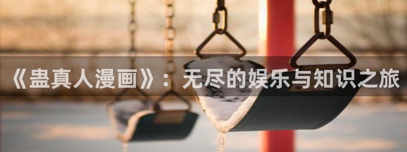 香蕉漫画网站在线观看：《蛊真人漫画》：无尽的娱乐与知识之旅